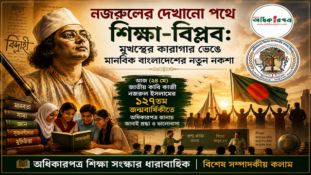 নজরুলের দেখানো পথে শিক্ষা-বিপ্লব: মুখস্থের কারাগার ভেঙে মানবিক বাংলাদেশের নতুন নকশা